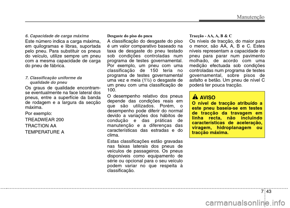 Hyundai Elantra 2012  Manual do proprietário (in Portuguese) 743
Manutenção
6. Capacidade de carga máxima
Este número indica a carga máxima, 
em quilogramas e libras, suportada
pelo pneu. Para substituir os pneus
do veículo, utilize sempre um pneucom a me