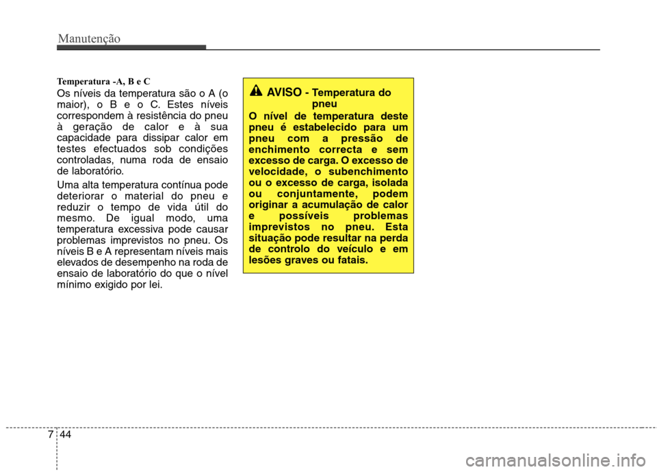 Hyundai Elantra 2012  Manual do proprietário (in Portuguese) Manutenção
44
7
Temperatura -A, B e C  
Os níveis da temperatura são o A (o 
maior), o B e o C. Estes níveiscorrespondem à resistência do pneu
à geração de calor e à sua
capacidade para dis