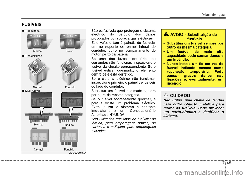 Hyundai Elantra 2012  Manual do proprietário (in Portuguese) 745
Manutenção
FUSÍVEIS São os fusíveis que protegem o sistema 
eléctrico do veículo dos danos
provocados por sobrecargas eléctricas. 
Este veículo tem 2 painéis de fusíveis, 
um no suporte