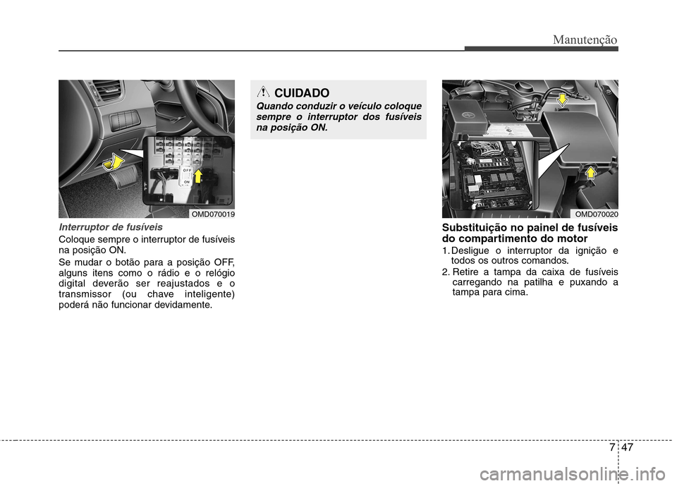 Hyundai Elantra 2012  Manual do proprietário (in Portuguese) 747
Manutenção
Interruptor de fusíveis
Coloque sempre o interruptor de fusíveis na posição ON. 
Se mudar o botão para a posição OFF, alguns itens como o rádio e o relógio
digital deverão s