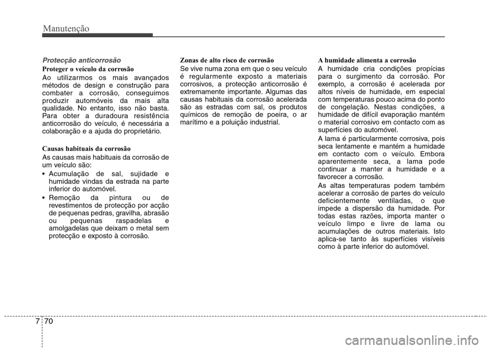 Hyundai Elantra 2012  Manual do proprietário (in Portuguese) Manutenção
70
7
Protecção anticorrosão
Proteger o veículo da corrosão 
Ao utilizarmos os mais avançados 
métodos de design e construção para
combater a corrosão, conseguimos
produzir autom