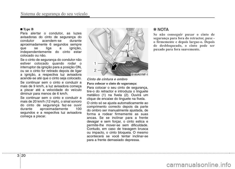 Hyundai Elantra 2012  Manual do proprietário (in Portuguese) Sistema de segurança do seu veículo
20
3
■■   
Type B
Para alertar o condutor, as luzes 
avisadoras do cinto de segurança do
condutor acendem-se durante
aproximadamente 6 segundos sempre
que se