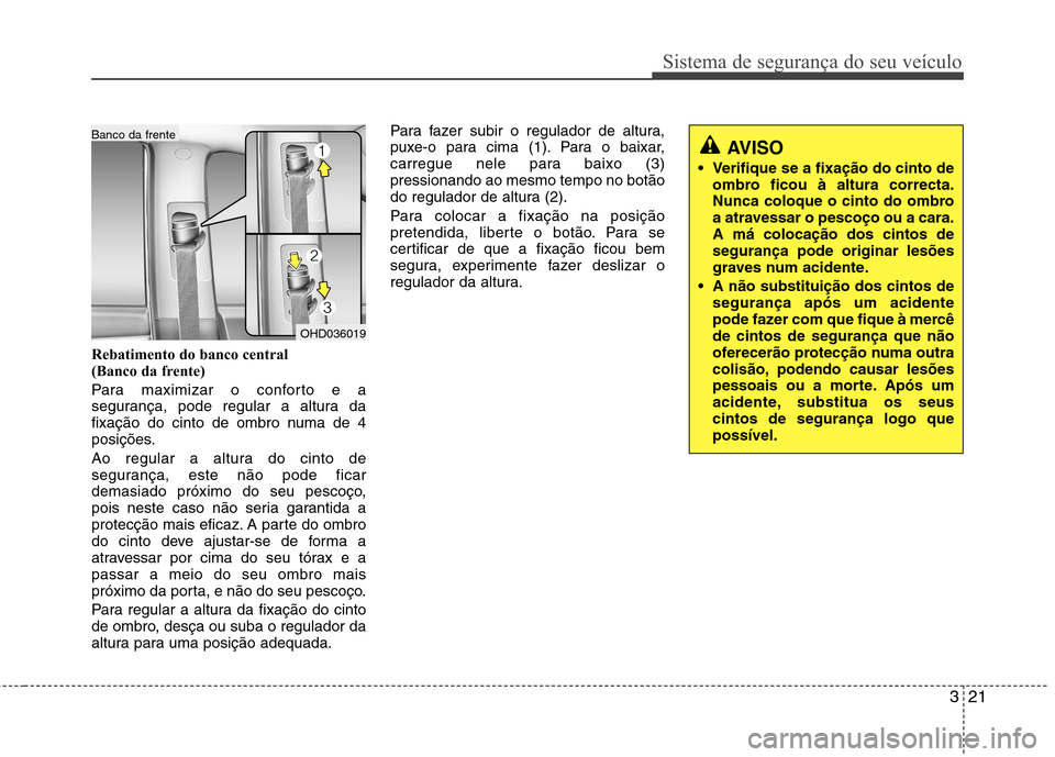 Hyundai Elantra 2012  Manual do proprietário (in Portuguese) 321
Sistema de segurança do seu veículo
Rebatimento do banco central  
(Banco da frente) 
Para maximizar o conforto e a 
segurança, pode regular a altura da
fixação do cinto de ombro numa de 4
po