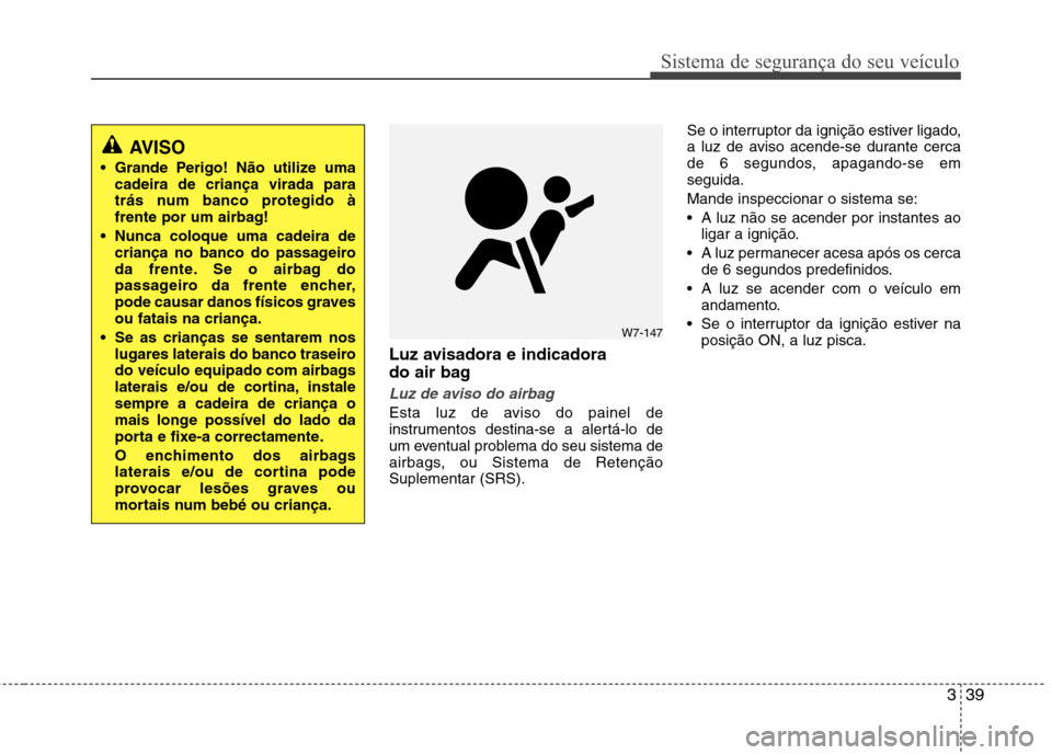 Hyundai Elantra 2012  Manual do proprietário (in Portuguese) 339
Sistema de segurança do seu veículo
Luz avisadora e indicadora  
do air bag
Luz de aviso do airbag
Esta luz de aviso do painel de 
instrumentos destina-se a alertá-lo de
um eventual problema do