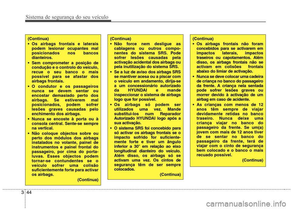 Hyundai Elantra 2012 Manual do proprietário (in Portuguese) Sistema de segurança do seu veículo
44
3
(Continua)
Não force nem desligue as
cablagens ou outros compo-
nentes do sistema SRS. Podesofrer lesões causadas pela
activação acidental dos airbags Hyundai Elantra 2012 Manual do proprietário (in Portuguese) Sistema de segurança do seu veículo
44
3
(Continua)
Não force nem desligue as
cablagens ou outros compo-
nentes do sistema SRS. Podesofrer lesões causadas pela
activação acidental dos airbags