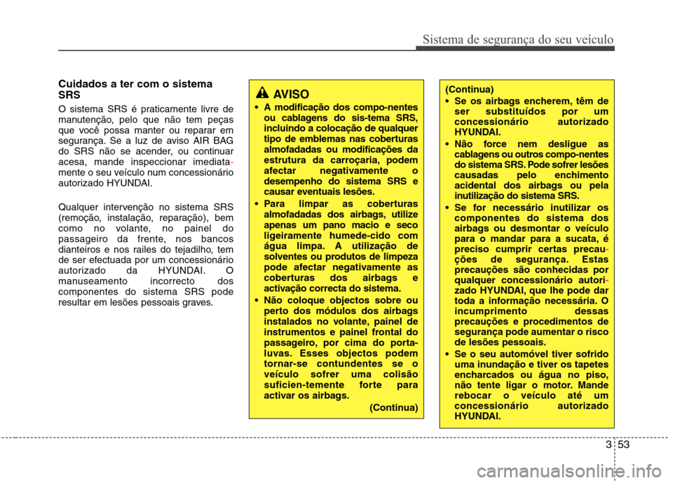 Hyundai Elantra 2012 Manual do proprietário (in Portuguese) 353
Sistema de segurança do seu veículo
Cuidados a ter com o sistema SRS
O sistema SRS é praticamente livre de
manutenção, pelo que não tem peças
que você possa manter ou reparar em
seguran Hyundai Elantra 2012 Manual do proprietário (in Portuguese) 353
Sistema de segurança do seu veículo
Cuidados a ter com o sistema SRS
O sistema SRS é praticamente livre de
manutenção, pelo que não tem peças
que você possa manter ou reparar em
seguran
