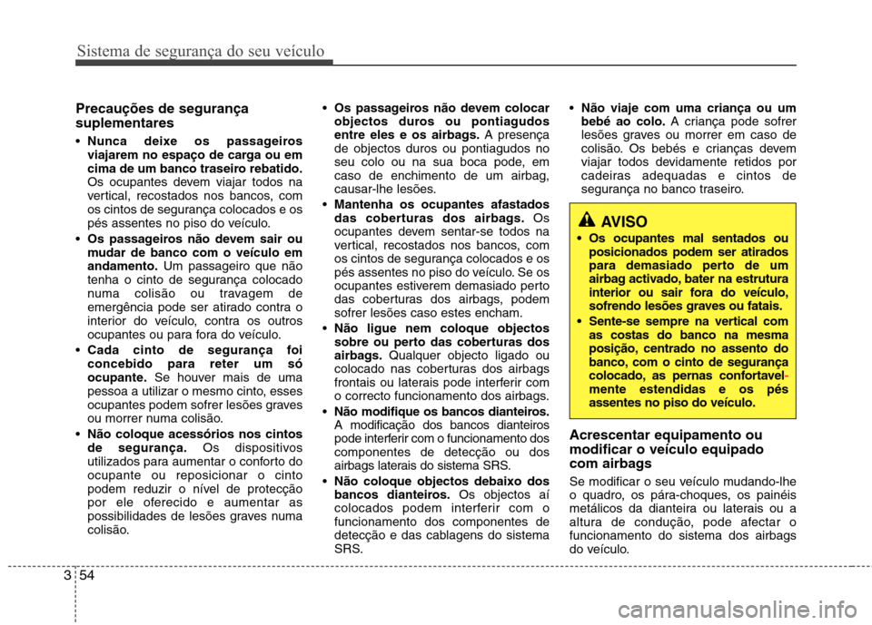 Hyundai Elantra 2012 Manual do proprietário (in Portuguese) Sistema de segurança do seu veículo
54
3
Precauções de segurança suplementares Nunca deixe os passageiros
viajarem no espaço de carga ou em
cima de um banco traseiro rebatido.
Os ocupantes dev Hyundai Elantra 2012 Manual do proprietário (in Portuguese) Sistema de segurança do seu veículo
54
3
Precauções de segurança suplementares Nunca deixe os passageiros
viajarem no espaço de carga ou em
cima de um banco traseiro rebatido.
Os ocupantes dev