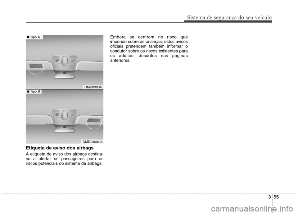 Hyundai Elantra 2012 Manual do proprietário (in Portuguese) 355
Sistema de segurança do seu veículo
Etiqueta de aviso dos airbags
A etiqueta de aviso dos airbags destina-
se a alertar os passageiros para os
riscos potenciais do sistema de airbags.Embora se Hyundai Elantra 2012 Manual do proprietário (in Portuguese) 355
Sistema de segurança do seu veículo
Etiqueta de aviso dos airbags
A etiqueta de aviso dos airbags destina-
se a alertar os passageiros para os
riscos potenciais do sistema de airbags.Embora se