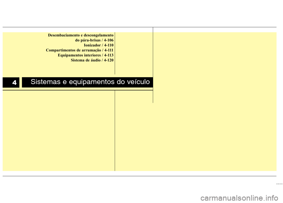Hyundai Elantra 2012 Manual do proprietário (in Portuguese) Desembaciamento e descongelamento do pára-brisas / 4-106Ionizador / 4-110
Compartimentos de arrumação / 4-111 Equipamentos interiores / 4-113 Sistema de áudio / 4-120
Sistemas e equipamentos do v Hyundai Elantra 2012 Manual do proprietário (in Portuguese) Desembaciamento e descongelamento do pára-brisas / 4-106Ionizador / 4-110
Compartimentos de arrumação / 4-111 Equipamentos interiores / 4-113 Sistema de áudio / 4-120
Sistemas e equipamentos do v