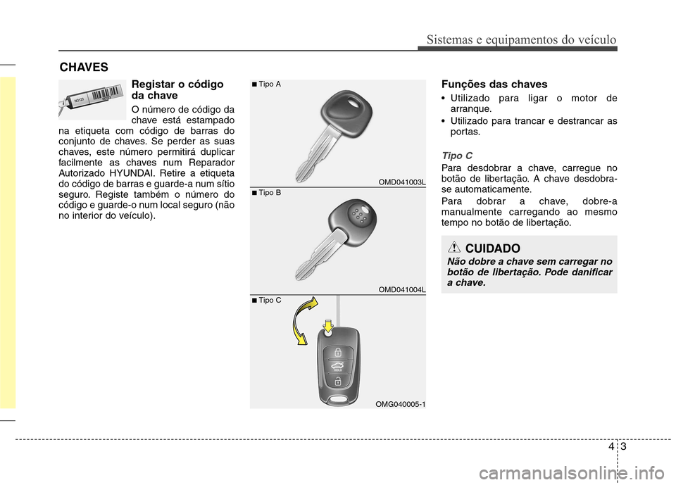 Hyundai Elantra 2012 Manual do proprietário (in Portuguese) 43
Sistemas e equipamentos do veículo
Registar o código
da chave O número de código da
chave está estampado
na etiqueta com código de barras do
conjunto de chaves. Se perder as suas
chaves, es Hyundai Elantra 2012 Manual do proprietário (in Portuguese) 43
Sistemas e equipamentos do veículo
Registar o código
da chave O número de código da
chave está estampado
na etiqueta com código de barras do
conjunto de chaves. Se perder as suas
chaves, es