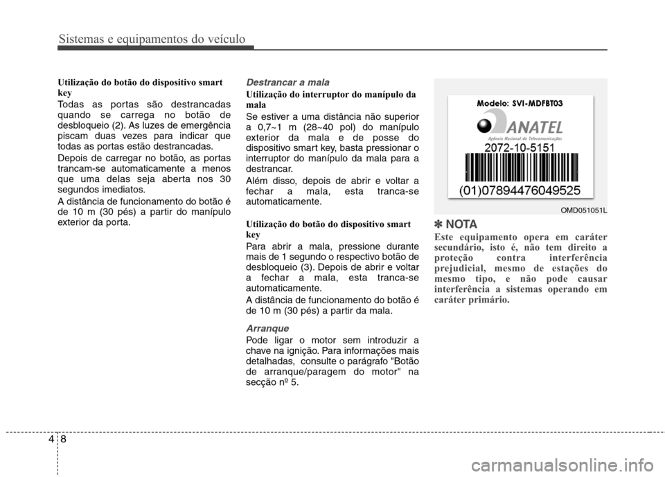 Hyundai Elantra 2012 Manual do proprietário (in Portuguese) Sistemas e equipamentos do veículo
8
4
Utilização do botão do dispositivo smart
key
Todas as portas são destrancadas quando se carrega no botão de
desbloqueio (2). As luzes de emergência
pisc Hyundai Elantra 2012 Manual do proprietário (in Portuguese) Sistemas e equipamentos do veículo
8
4
Utilização do botão do dispositivo smart
key
Todas as portas são destrancadas quando se carrega no botão de
desbloqueio (2). As luzes de emergência
pisc