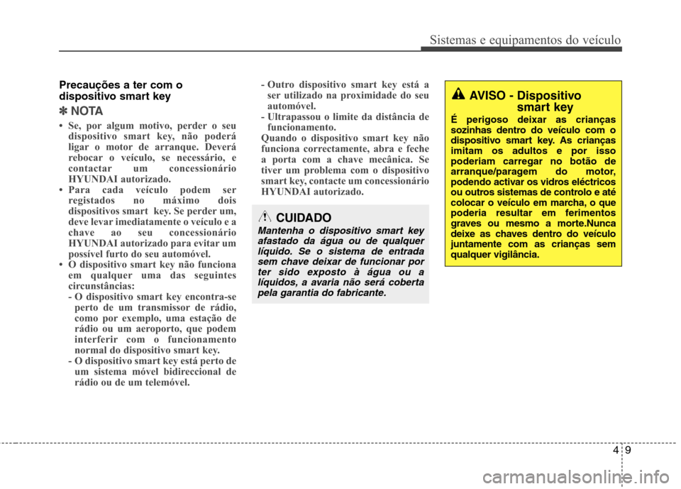 Hyundai Elantra 2012  Manual do proprietário (in Portuguese) 49
Sistemas e equipamentos do veículo
Precauções a ter com o 
dispositivo smart key
✽✽NOTA
 Se, por algum motivo, perder o seu dispositivo smart key, não poderá 
ligar o motor de arranque. D