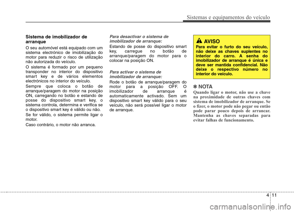 Hyundai Elantra 2012  Manual do proprietário (in Portuguese) 411
Sistemas e equipamentos do veículo
Sistema de imobilizador de arranque 
O seu automóvel está equipado com um sistema electrónico de imobilização do
motor para reduzir o risco de utilização