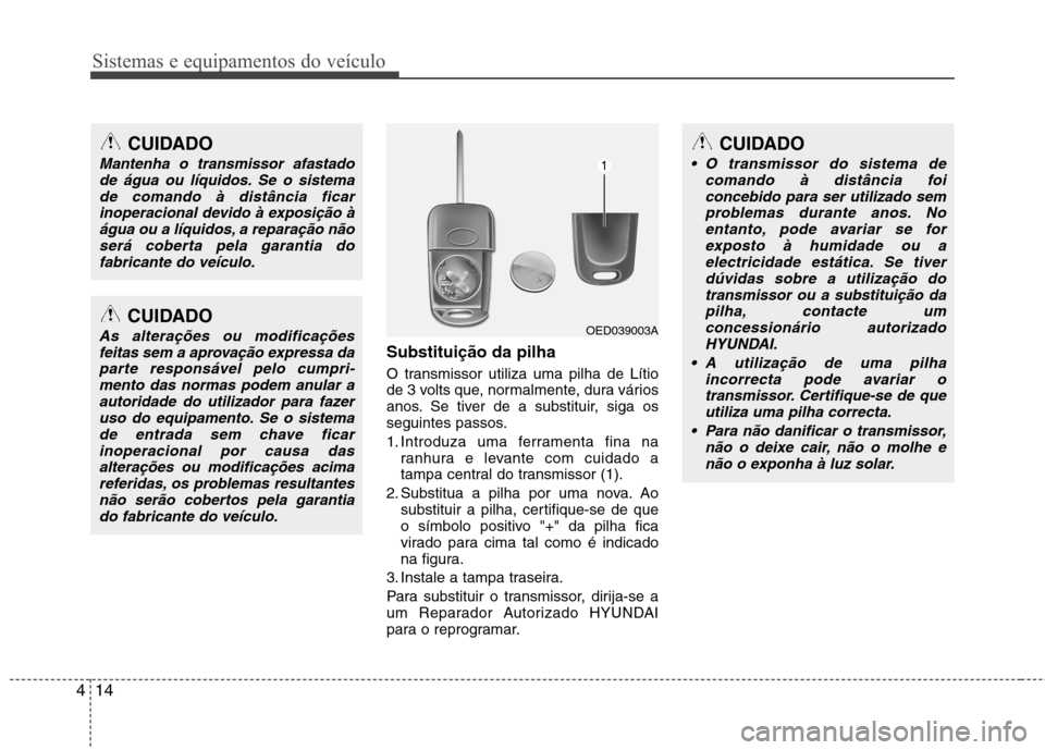Hyundai Elantra 2012  Manual do proprietário (in Portuguese) Sistemas e equipamentos do veículo
14
4
Substituição da pilha 
O transmissor utiliza uma pilha de Lítio 
de 3 volts que, normalmente, dura vários
anos. Se tiver de a substituir, siga os
seguintes