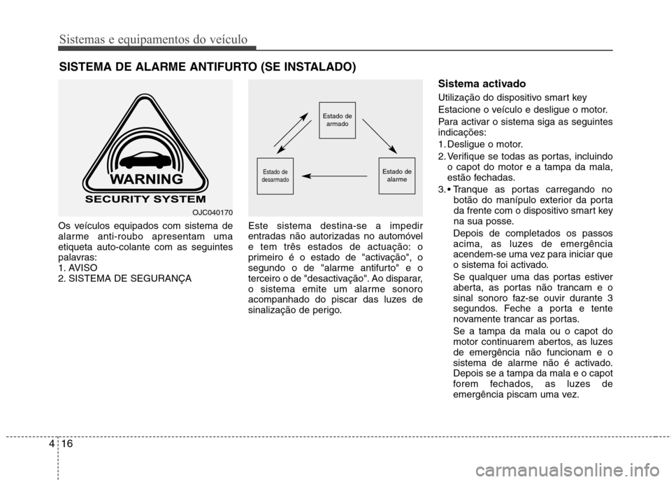Hyundai Elantra 2012  Manual do proprietário (in Portuguese) Sistemas e equipamentos do veículo
16
4
Os veículos equipados com sistema de 
alarme anti-roubo apresentam umaetiqueta auto-colante com as seguintes
palavras:
1. AVISO
2. SISTEMA DE SEGURANÇA Este 