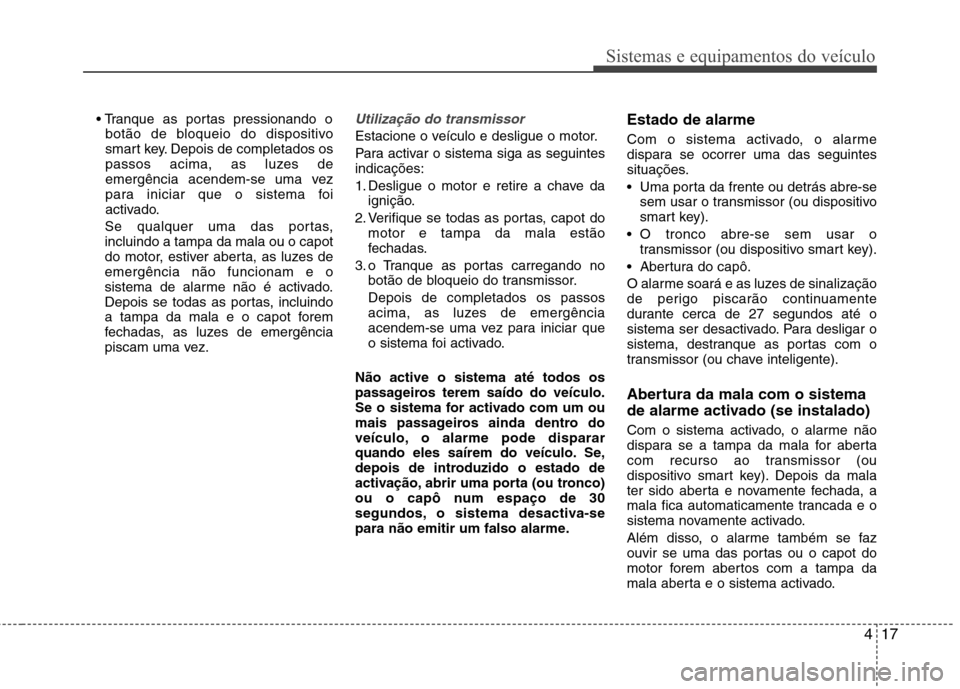Hyundai Elantra 2012  Manual do proprietário (in Portuguese) 417
Sistemas e equipamentos do veículo
botão de bloqueio do dispositivo 
smart key. Depois de completados os
passos acima, as luzes de
emergência acendem-se uma vez
para iniciar que o sistema foi
a