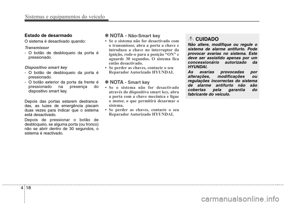 Hyundai Elantra 2012  Manual do proprietário (in Portuguese) Sistemas e equipamentos do veículo
18
4
Estado de desarmado 
O sistema é desactivado quando:
Transmissor
- O botão de desbloqueio da porta é
pressionado.
Dispositivo smart key
- O botão de desblo
