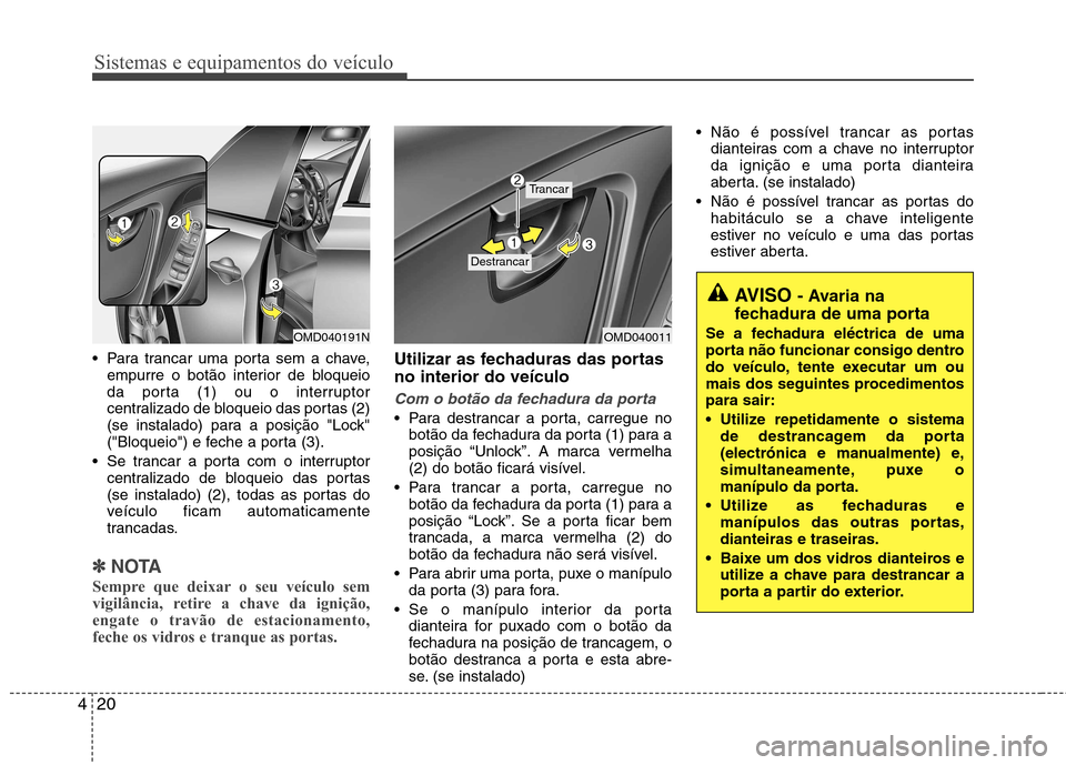 Hyundai Elantra 2012 Manual do proprietário (in Portuguese) Sistemas e equipamentos do veículo
20
4
Para trancar uma porta sem a chave,
empurre o botão interior de bloqueio
da porta (1) ou o interruptor
centralizado de bloqueio das portas (2)
(se instalado Hyundai Elantra 2012 Manual do proprietário (in Portuguese) Sistemas e equipamentos do veículo
20
4
Para trancar uma porta sem a chave,
empurre o botão interior de bloqueio
da porta (1) ou o interruptor
centralizado de bloqueio das portas (2)
(se instalado