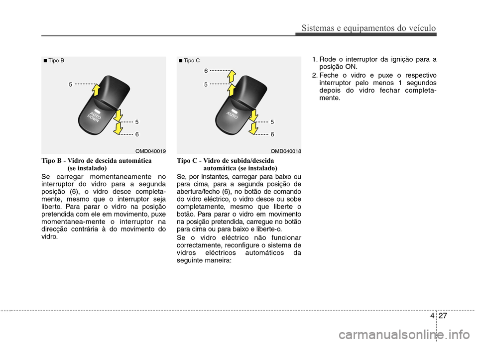 Hyundai Elantra 2012 Manual do proprietário (in Portuguese) 427
Sistemas e equipamentos do veículo
Tipo B - Vidro de descida automática (se instalado)
Se carregar momentaneamente no
interruptor do vidro para a segundaposição (6), o vidro desce completa-
m Hyundai Elantra 2012 Manual do proprietário (in Portuguese) 427
Sistemas e equipamentos do veículo
Tipo B - Vidro de descida automática (se instalado)
Se carregar momentaneamente no
interruptor do vidro para a segundaposição (6), o vidro desce completa-
m