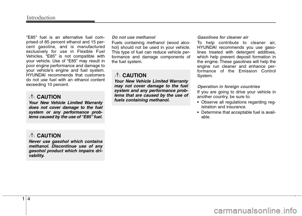 Hyundai Elantra 2011 User Guide Introduction
4 1
"E85" fuel is an alternative fuel com-
prised of 85 percent ethanol and 15 per-
cent gasoline, and is manufactured
exclusively for use in Flexible Fuel
Vehicles. “E85” is not comp