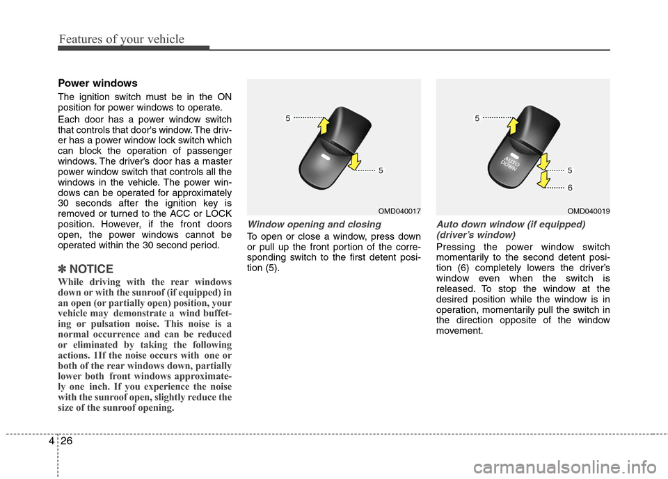 Hyundai Elantra 2011 Owners Manual Features of your vehicle
26 4
Power windows
The ignition switch must be in the ON
position for power windows to operate.
Each door has a power window switch
that controls that doors window. The driv- Hyundai Elantra 2011 Owners Manual Features of your vehicle
26 4
Power windows
The ignition switch must be in the ON
position for power windows to operate.
Each door has a power window switch
that controls that doors window. The driv-