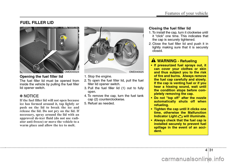 Hyundai Elantra 2011 Owners Manual 431
Features of your vehicle
Opening the fuel filler lid
The fuel filler lid must be opened from
inside the vehicle by pulling the fuel filler
lid opener switch.
✽ ✽
NOTICE
If the fuel filler lid Hyundai Elantra 2011 Owners Manual 431
Features of your vehicle
Opening the fuel filler lid
The fuel filler lid must be opened from
inside the vehicle by pulling the fuel filler
lid opener switch.
✽ ✽
NOTICE
If the fuel filler lid