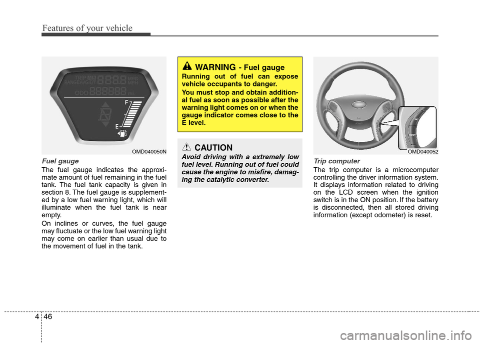 Hyundai Elantra 2011 Owners Manual Features of your vehicle
46 4
Fuel gauge
The fuel gauge indicates the approxi-
mate amount of fuel remaining in the fuel
tank.
The fuel tank capacity is given in
section 8.The fuel gauge is supplement Hyundai Elantra 2011 Owners Manual Features of your vehicle
46 4
Fuel gauge
The fuel gauge indicates the approxi-
mate amount of fuel remaining in the fuel
tank.
The fuel tank capacity is given in
section 8.The fuel gauge is supplement