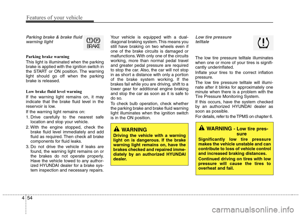 Hyundai Elantra 2011 Owners Manual Features of your vehicle
54 4
Parking brake & brake fluid
warning light
Parking brake warning
This light is illuminated when the parking
brake is applied with the ignition switch in
the START or ON p Hyundai Elantra 2011 Owners Manual Features of your vehicle
54 4
Parking brake & brake fluid
warning light
Parking brake warning
This light is illuminated when the parking
brake is applied with the ignition switch in
the START or ON p