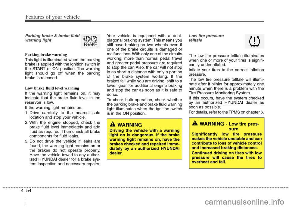 Hyundai Elantra 2011  Owners Manual Features of your vehicle
54 4
Parking brake & brake fluid
warning light
Parking brake warning 
This light is illuminated when the parking
brake is applied with the ignition switch in
the START or ON p