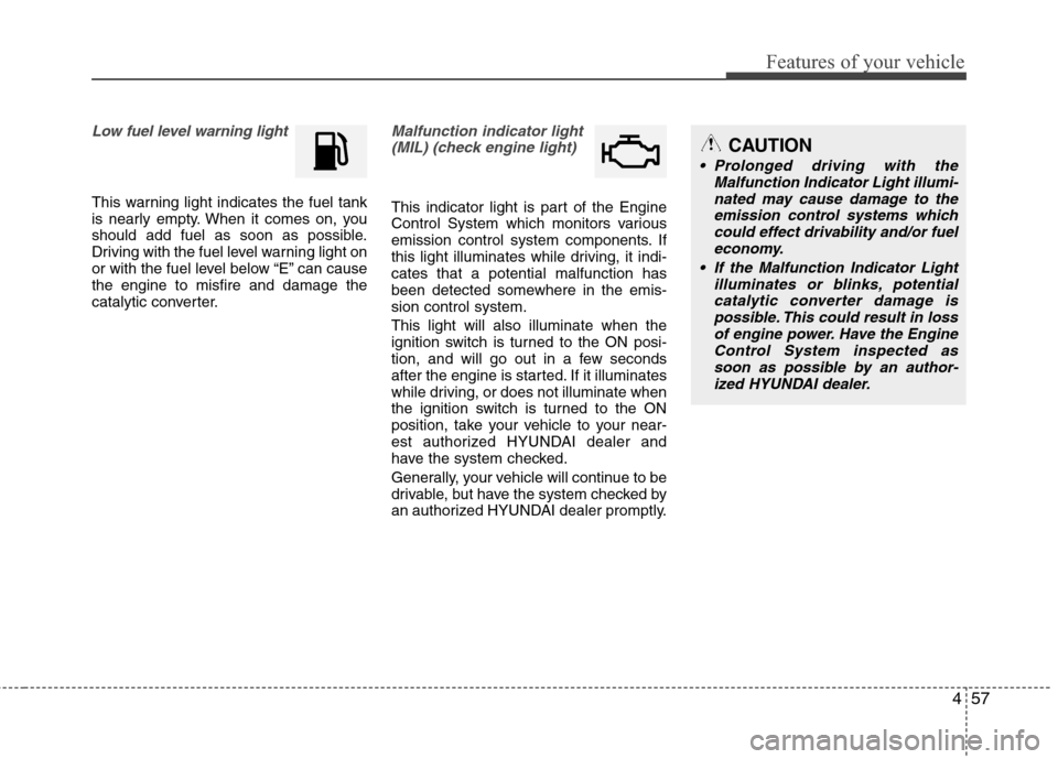 Hyundai Elantra 2011 Owners Manual 457
Features of your vehicle
Low fuel level warning light
This warning light indicates the fuel tank
is nearly empty. When it comes on, you
should add fuel as soon as possible.
Driving with the fuel l Hyundai Elantra 2011 Owners Manual 457
Features of your vehicle
Low fuel level warning light
This warning light indicates the fuel tank
is nearly empty. When it comes on, you
should add fuel as soon as possible.
Driving with the fuel l