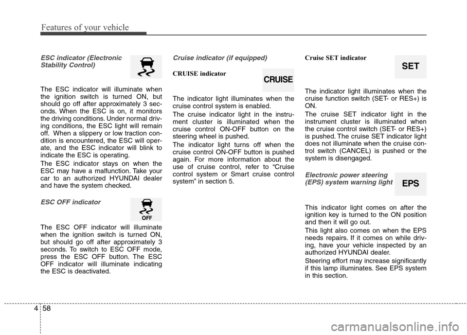 Hyundai Elantra 2011 Owners Manual Features of your vehicle
58 4
ESC indicator (Electronic
Stability Control)
The ESC indicator will illuminate when
the ignition switch is turned ON, but
should go off after approximately 3 sec-
onds. Hyundai Elantra 2011 Owners Manual Features of your vehicle
58 4
ESC indicator (Electronic
Stability Control)
The ESC indicator will illuminate when
the ignition switch is turned ON, but
should go off after approximately 3 sec-
onds.