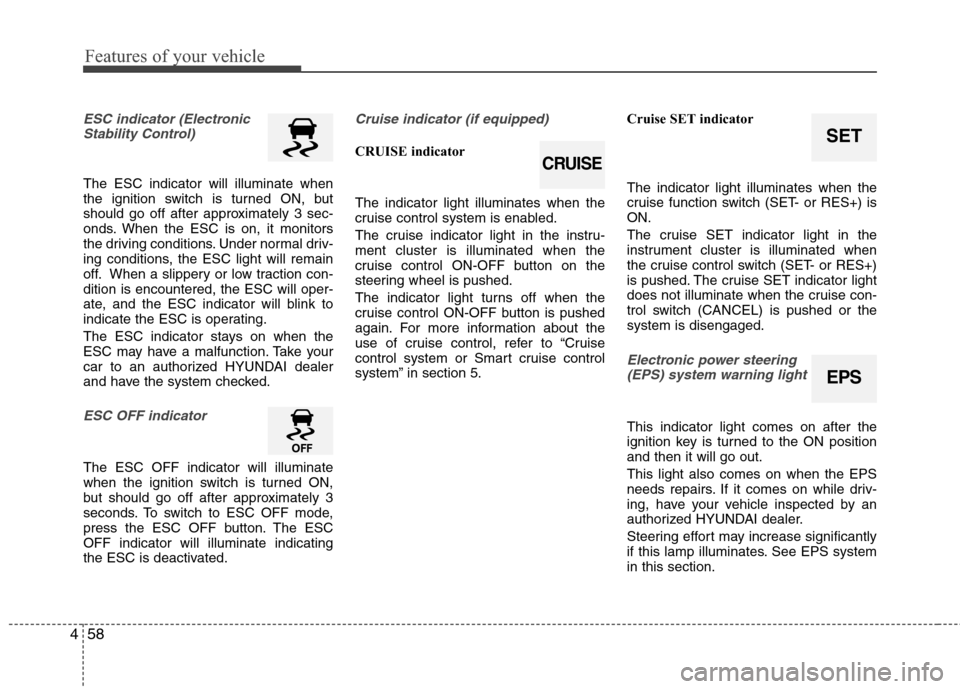 Hyundai Elantra 2011  Owners Manual Features of your vehicle
58 4
ESC indicator (Electronic
Stability Control) 
The ESC indicator will illuminate when
the ignition switch is turned ON, but
should go off after approximately 3 sec-
onds. 
