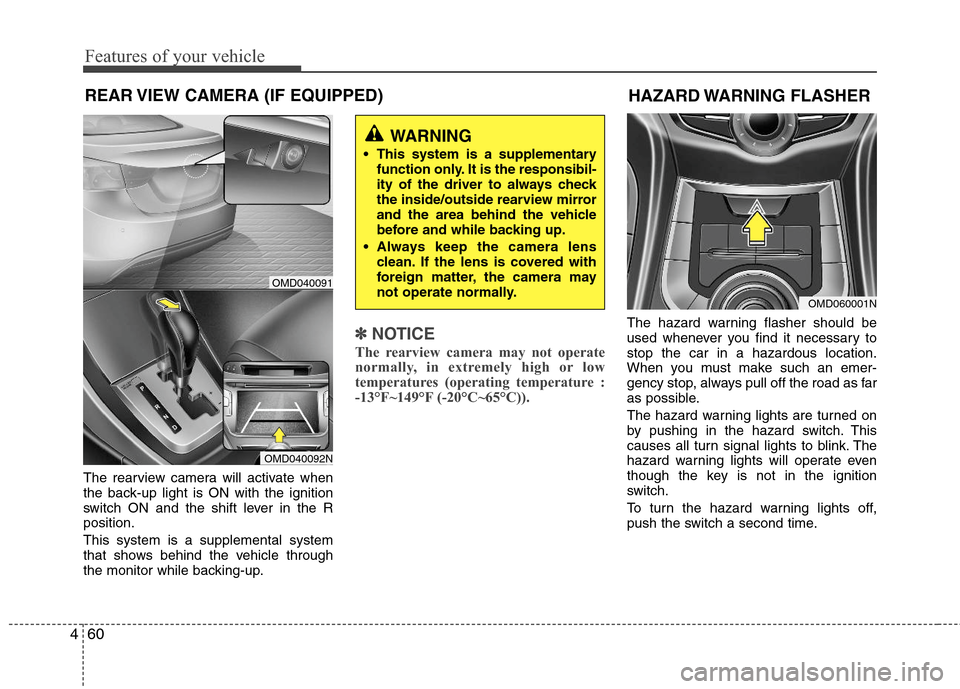 Hyundai Elantra 2011 Owners Manual Features of your vehicle
60 4
REAR VIEW CAMERA (IF EQUIPPED)
The rearview camera will activate when
the back-up light is ON with the ignition
switch ON and the shift lever in the R
position.
This syst Hyundai Elantra 2011 Owners Manual Features of your vehicle
60 4
REAR VIEW CAMERA (IF EQUIPPED)
The rearview camera will activate when
the back-up light is ON with the ignition
switch ON and the shift lever in the R
position.
This syst