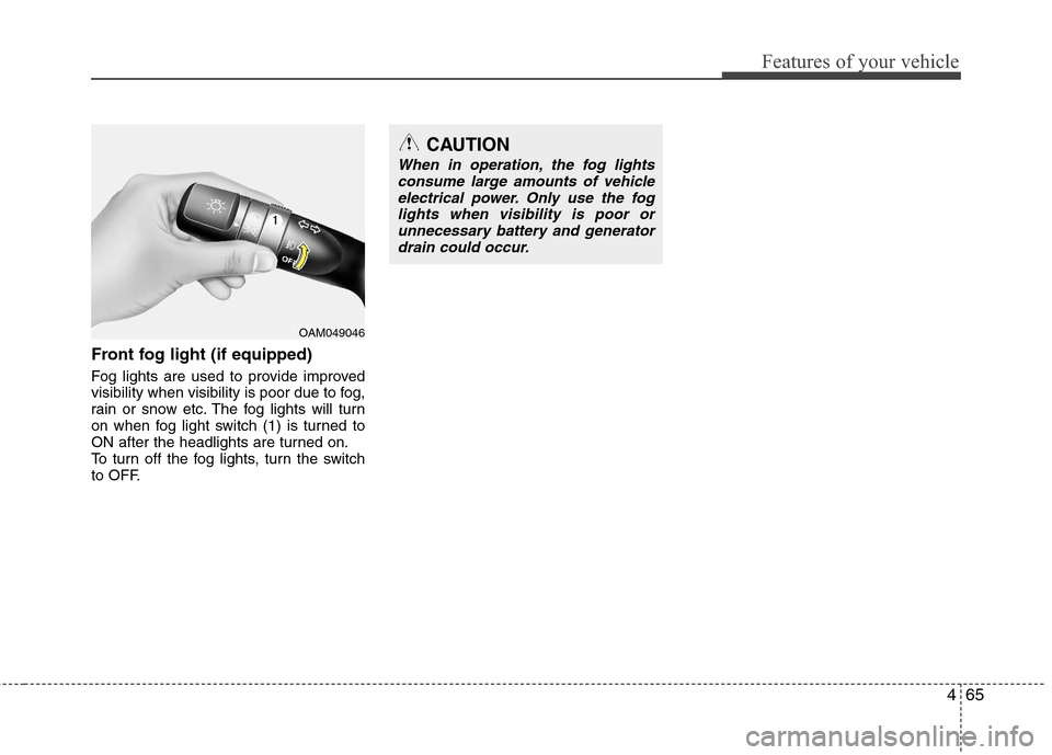 Hyundai Elantra 2011 Owners Manual 465
Features of your vehicle
Front fog light (if equipped)
Fog lights are used to provide improved
visibility when visibility is poor due to fog,
rain or snow etc. The fog lights will turn
on when f Hyundai Elantra 2011 Owners Manual 465
Features of your vehicle
Front fog light (if equipped)
Fog lights are used to provide improved
visibility when visibility is poor due to fog,
rain or snow etc. The fog lights will turn
on when f