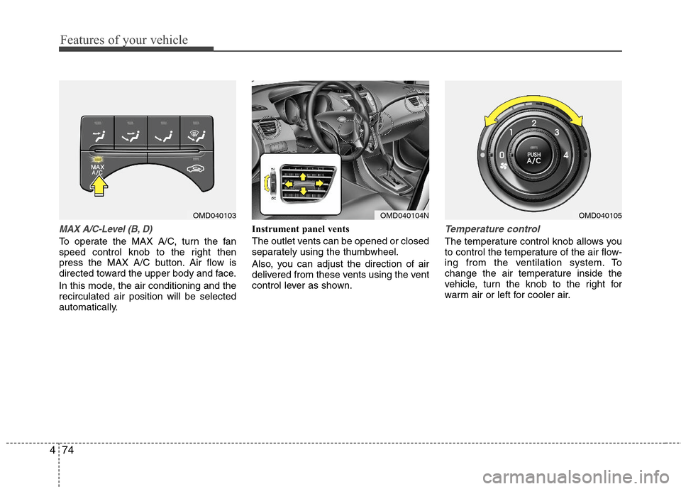 Hyundai Elantra 2011 Owners Manual Features of your vehicle
74 4
MAX A/C-Level (B, D)
To operate the MAX A/C, turn the fan
speed control knob to the right then
press the MAX A/C button. Air flow is
directed toward the upper body and fa Hyundai Elantra 2011 Owners Manual Features of your vehicle
74 4
MAX A/C-Level (B, D)
To operate the MAX A/C, turn the fan
speed control knob to the right then
press the MAX A/C button. Air flow is
directed toward the upper body and fa