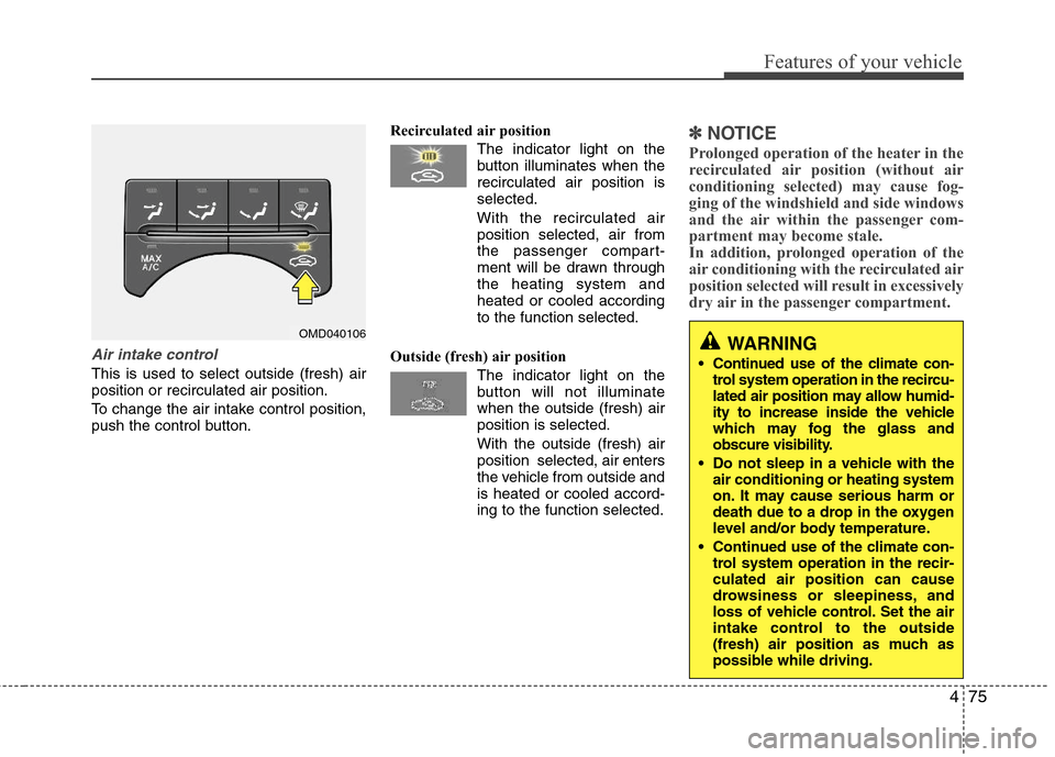 Hyundai Elantra 2011 Owners Manual 475
Features of your vehicle
Air intake control
This is used to select outside (fresh) air
position or recirculated air position.
To change the air intake control position,
push the control button.Re Hyundai Elantra 2011 Owners Manual 475
Features of your vehicle
Air intake control
This is used to select outside (fresh) air
position or recirculated air position.
To change the air intake control position,
push the control button.Re