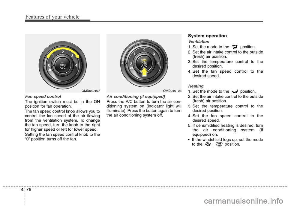 Hyundai Elantra 2011 Owners Manual Features of your vehicle
76 4
Fan speed control
The ignition switch must be in the ON
position for fan operation.
The fan speed control knob allows you to
control the fan speed of the air flowing
from Hyundai Elantra 2011 Owners Manual Features of your vehicle
76 4
Fan speed control
The ignition switch must be in the ON
position for fan operation.
The fan speed control knob allows you to
control the fan speed of the air flowing
from