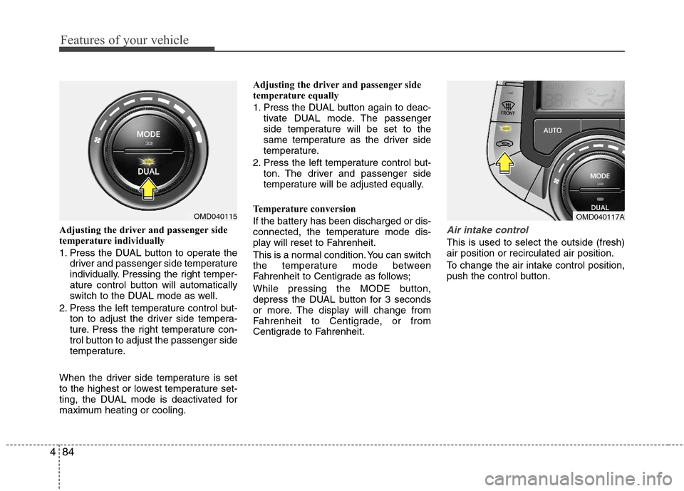 Hyundai Elantra 2011 Owners Manual Features of your vehicle
84 4
Adjusting the driver and passenger side
temperature individually
1. Press the DUAL button to operate the
driver and passenger side temperature
individually. Pressing the Hyundai Elantra 2011 Owners Manual Features of your vehicle
84 4
Adjusting the driver and passenger side
temperature individually
1. Press the DUAL button to operate the
driver and passenger side temperature
individually. Pressing the