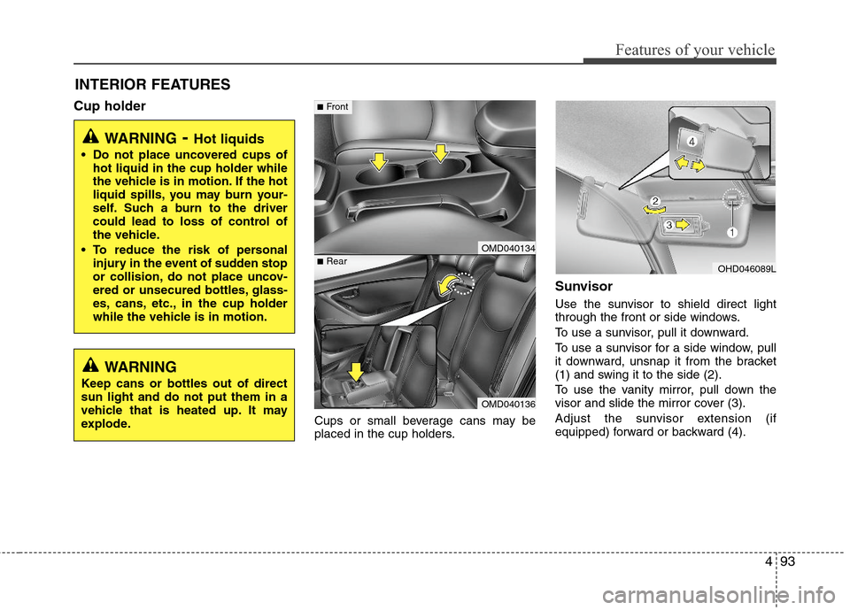 Hyundai Elantra 2011 Owners Manual 493
Features of your vehicle
INTERIOR FEATURES
Cup holder
Cups or small beverage cans may be
placed in the cup holders.
Sunvisor
Use the sunvisor to shield direct light
through the front or side wind Hyundai Elantra 2011 Owners Manual 493
Features of your vehicle
INTERIOR FEATURES
Cup holder
Cups or small beverage cans may be
placed in the cup holders.
Sunvisor
Use the sunvisor to shield direct light
through the front or side wind