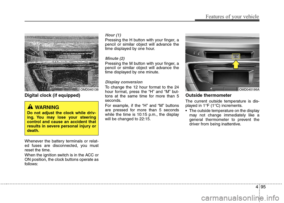 Hyundai Elantra 2011 Owners Manual 495
Features of your vehicle
Digital clock (if equipped)
Whenever the battery terminals or relat-
ed fuses are disconnected, you must
reset the time.
When the ignition switch is in the ACC or
ON posit Hyundai Elantra 2011 Owners Manual 495
Features of your vehicle
Digital clock (if equipped)
Whenever the battery terminals or relat-
ed fuses are disconnected, you must
reset the time.
When the ignition switch is in the ACC or
ON posit