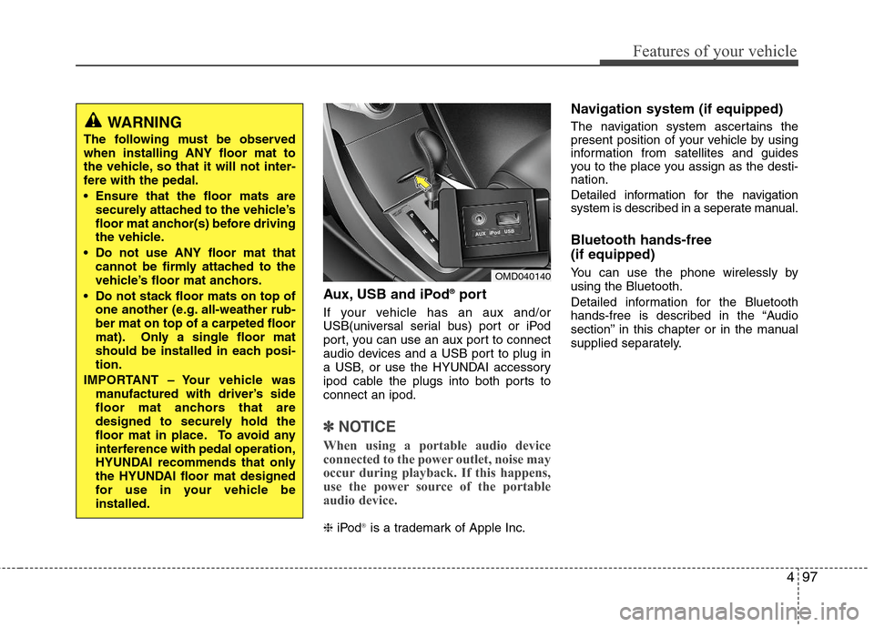 Hyundai Elantra 2011  Owners Manual 497
Features of your vehicle
Aux, USB and iPod®port
If your vehicle has an aux and/or
USB(universal serial bus) port or iPod
port, you can use an aux port to connect
audio devices and a USB port to p