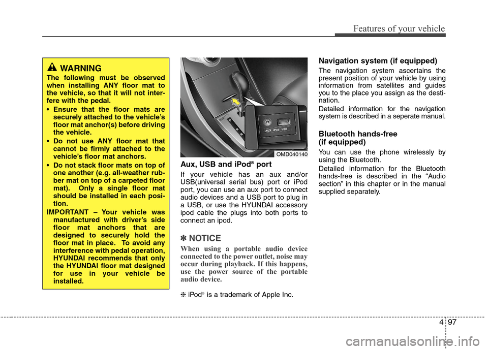 Hyundai Elantra 2011 Owners Manual 497
Features of your vehicle
Aux, USB and iPod®port
If your vehicle has an aux and/or
USB(universal serial bus) port or iPod
port, you can use an aux port to connect
audio devices and a USB port to p Hyundai Elantra 2011 Owners Manual 497
Features of your vehicle
Aux, USB and iPod®port
If your vehicle has an aux and/or
USB(universal serial bus) port or iPod
port, you can use an aux port to connect
audio devices and a USB port to p