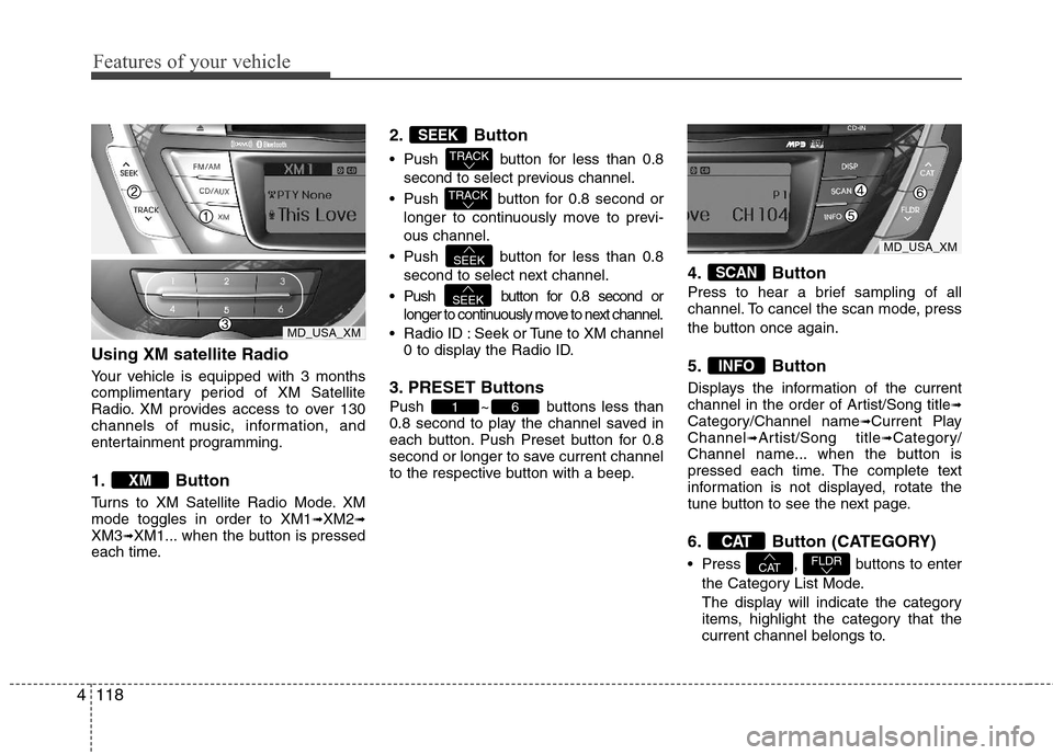 Hyundai Elantra 2011  Owners Manual Features of your vehicle
118 4
Using XM satellite Radio
Your vehicle is equipped with 3 months
complimentary period of XM Satellite
Radio. XM provides access to over 130
channels of music, information