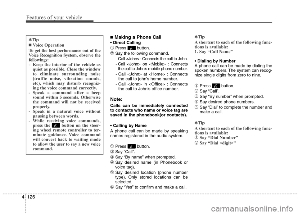 Hyundai Elantra 2011  Owners Manual Features of your vehicle
126 4
■Making a Phone Call

➀Press button.
➁Say the following command.
- Call <John> : Connects the call to John.
- Call <John> on <Mobile> : Connects
the call to John