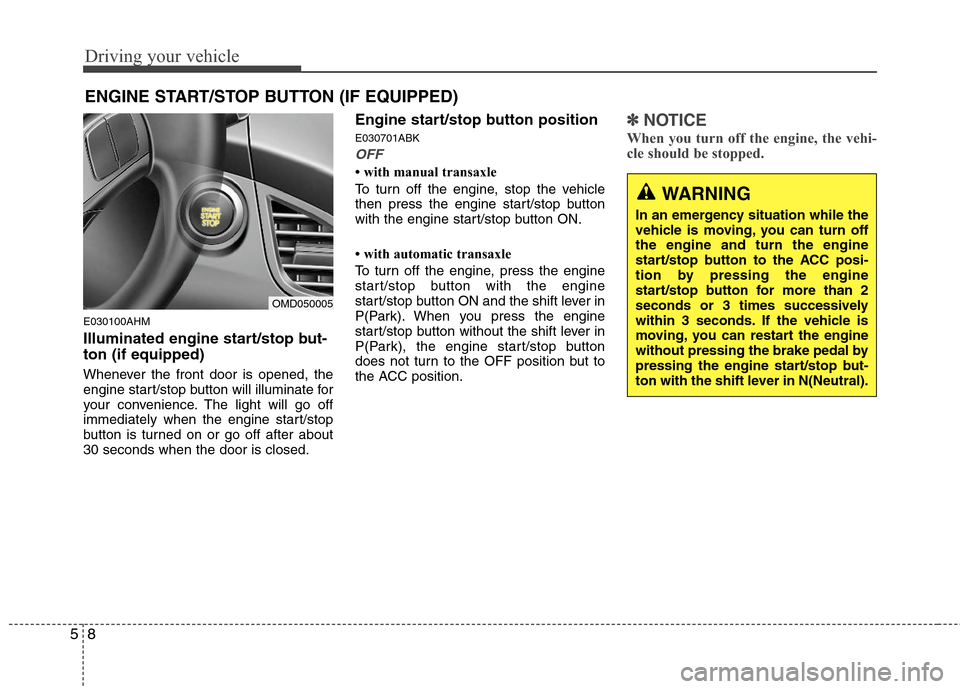Hyundai Elantra 2011  Owners Manual Driving your vehicle
8 5
E030100AHM
Illuminated engine start/stop but-
ton (if equipped)
Whenever the front door is opened, the
engine start/stop button will illuminate for
your convenience. The light
