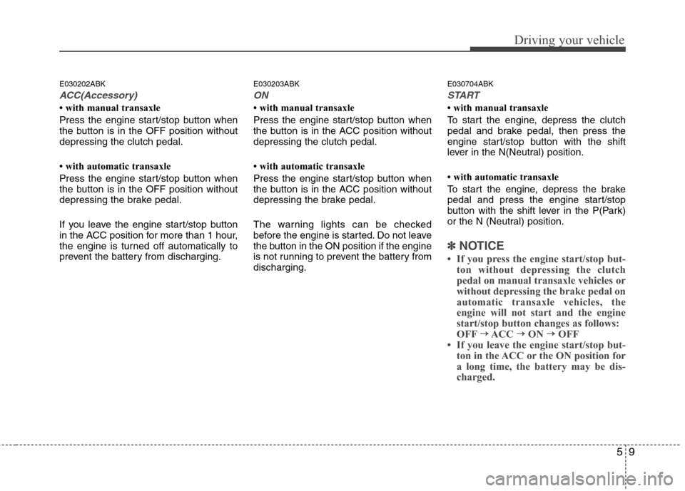 Hyundai Elantra 2011  Owners Manual 59
Driving your vehicle
E030202ABK
ACC(Accessory)
• with manual transaxle
Press the engine start/stop button when
the button is in the OFF position without
depressing the clutch pedal.
• with auto