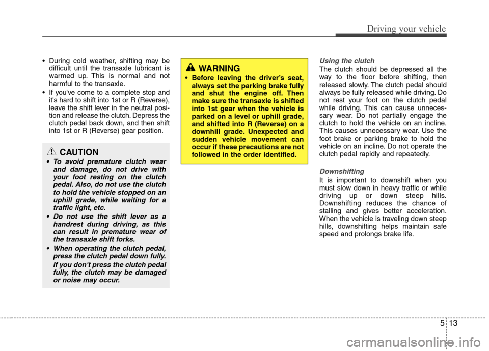 Hyundai Elantra 2011  Owners Manual 513
Driving your vehicle
 During cold weather, shifting may be
difficult until the transaxle lubricant is
warmed up. This is normal and not
harmful to the transaxle.
 If youve come to a complete stop