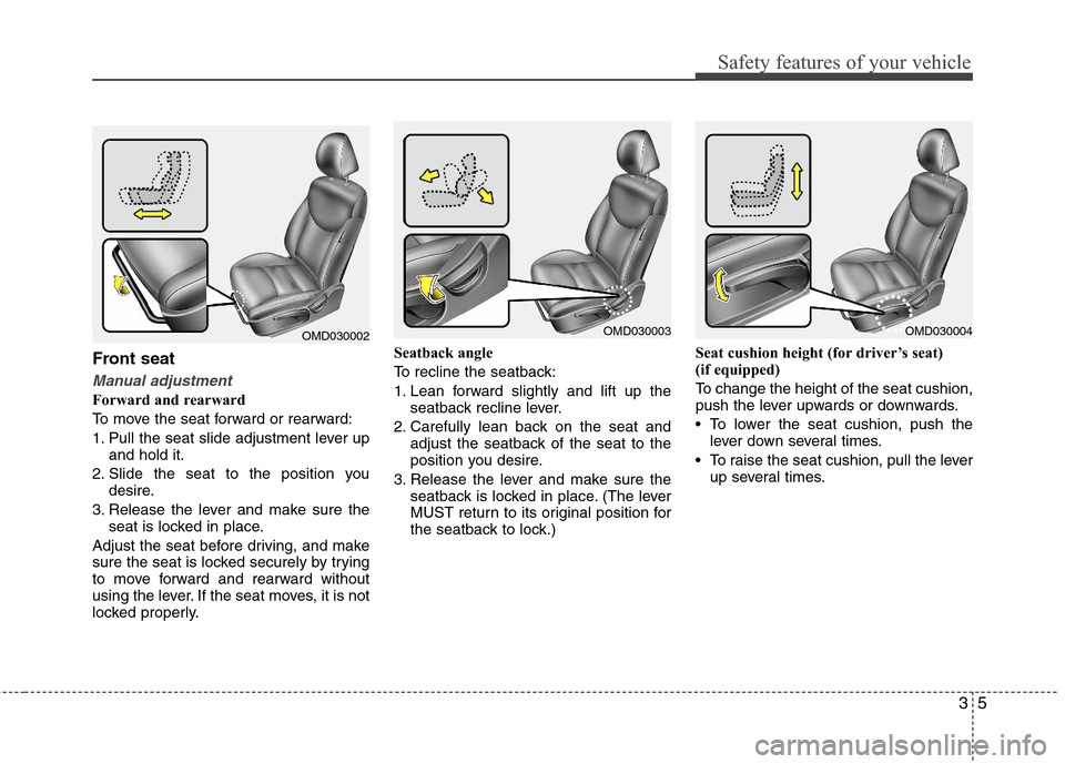 Hyundai Elantra 2011 Owners Guide 35
Safety features of your vehicle
Front seat
Manual adjustment
Forward and rearward
To move the seat forward or rearward:
1. Pull the seat slide adjustment lever up
and hold it.
2. Slide the seat to 