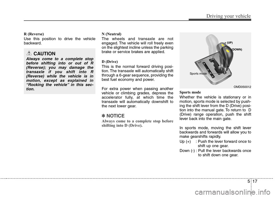 Hyundai Elantra 2011  Owners Manual 517
Driving your vehicle
R (Reverse)
Use this position to drive the vehicle
backward.N (Neutral)
The wheels and transaxle are not
engaged. The vehicle will roll freely even
on the slightest incline un