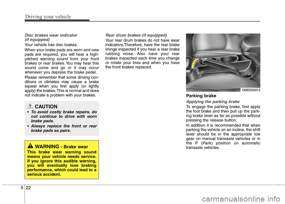 Hyundai Elantra 2011  Owners Manual Driving your vehicle
22 5
Disc brakes wear indicator 
(if equipped)
Your vehicle has disc brakes.
When your brake pads are worn and new
pads are required, you will hear a high-
pitched warning sound f